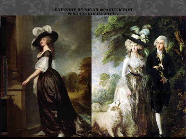 «Влияние Великой французской революции на моду» Женщины подражали мужчинам — стали носить мужские фетровые шляпы с большими полями 