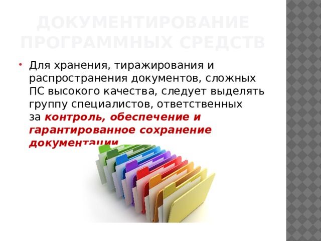 Документирование программных средств Для хранения, тиражирования и распространения документов, сложных ПС высокого качества, следует выделять группу специалис­тов, ответственных за  контроль, обеспечение и гарантированное сохранение документации . 