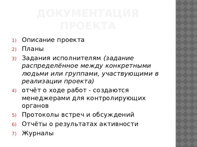 Документация проекта Описание проекта Планы Задания исполнителям  (задание распределённое между конкретными людьми или группами, участвующими в реализации проекта) отчёт о ходе работ - создаются менеджерами для контролирующих органов Протоколы встреч и обсуждений Отчёты о результатах активности Журналы 