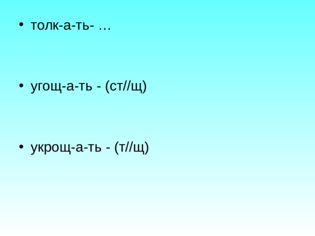 толк-а-ть- …   угощ-а-ть - (ст//щ)   укрощ-а-ть - (т//щ)  