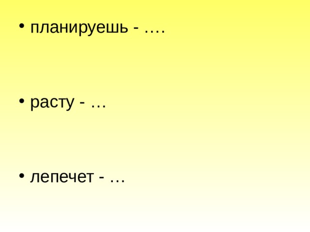 планируешь - ….   расту - …   лепечет - …  