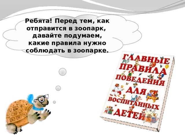   Ребята! Перед тем, как отправится в зоопарк, давайте подумаем, какие правила нужно соблюдать в зоопарке.    