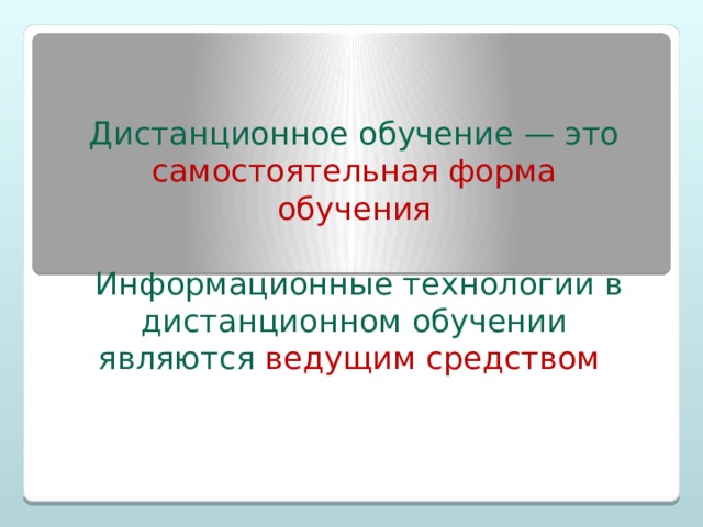 Дистанционное обучение — это самостоятельная форма обучения  Информационные технологии в дистанционном обучении являются ведущим средством 