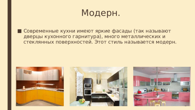 Модерн. Современные кухни имеют яркие фасады (так называют дверцы кухонного гарнитура), много металлических и стеклянных поверхностей. Этот стиль называется модерн. 