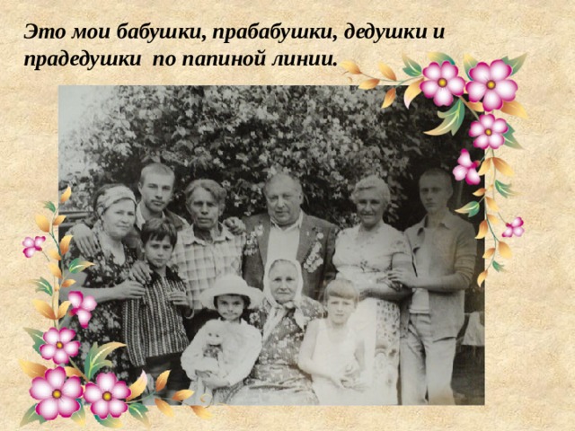 Это мои бабушки, прабабушки, дедушки и прадедушки по папиной линии. 