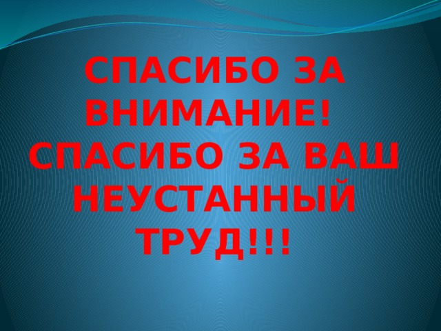 СПАСИБО ЗА ВНИМАНИЕ!  СПАСИБО ЗА ВАШ НЕУСТАННЫЙ ТРУД!!!   