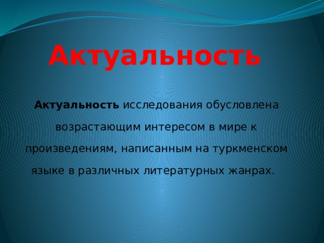 Актуальность Актуальность исследования обусловлена возрастающим интересом в мире к произведениям, написанным на туркменском языке в различных литературных жанрах. 