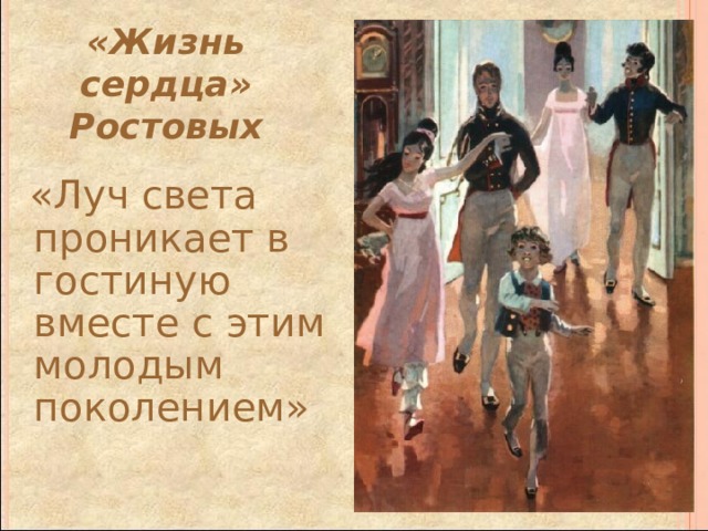 «Жизнь сердца» Ростовых  «Луч света проникает в гостиную вместе с этим молодым поколением» 