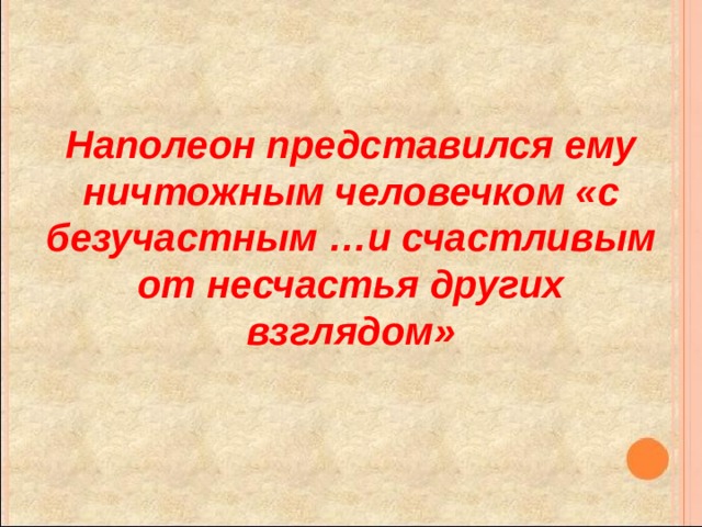 Наполеон представился ему ничтожным человечком «с безучастным …и счастливым от несчастья других взглядом» 