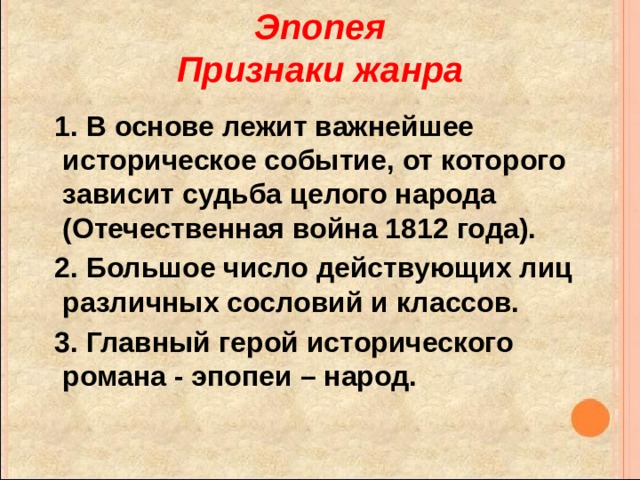 Эпопея  Признаки жанра  1. В основе лежит важнейшее историческое событие, от которого зависит судьба целого народа (Отечественная война 1812 года).  2. Большое число действующих лиц различных сословий и классов.  3. Главный герой исторического романа - эпопеи – народ. 