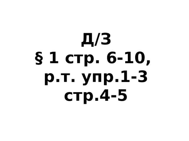 Д/З § 1 стр. 6-10, р.т. упр.1-3 стр.4-5 