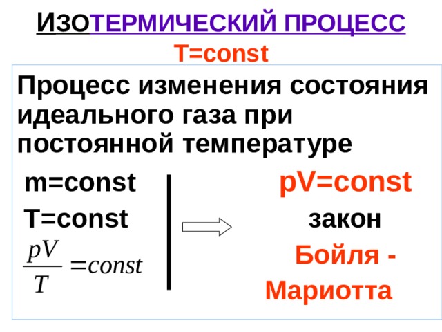 И ЗО ТЕРМИЧЕСКИЙ ПРОЦЕСС  T = const Процесс изменения состояния идеального газа при постоянной температуре  m=const  р V = const  T = const закон  Бойля -  Мариотта  