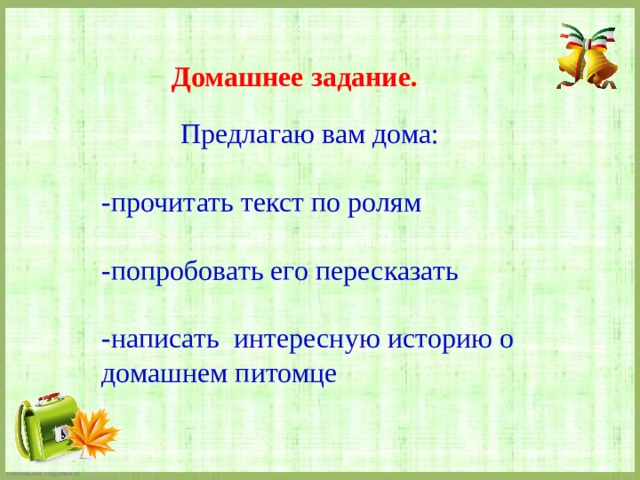 Домашнее задание. Предлагаю вам дома: -прочитать текст по ролям -попробовать его пересказать -написать интересную историю о домашнем питомце 