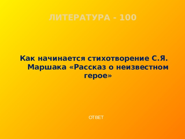 ЛИТЕРАТУРА - 100   Как начинается стихотворение С.Я. Маршака «Рассказ о неизвестном герое»   ОТВЕТ  