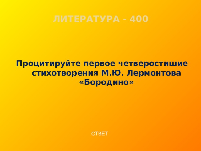 ЛИТЕРАТУРА - 400   Процитируйте первое четверостишие стихотворения М.Ю. Лермонтова «Бородино» ОТВЕТ  
