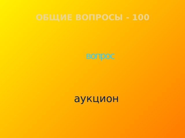 ОБЩИЕ ВОПРОСЫ - 100 вопрос аукцион  