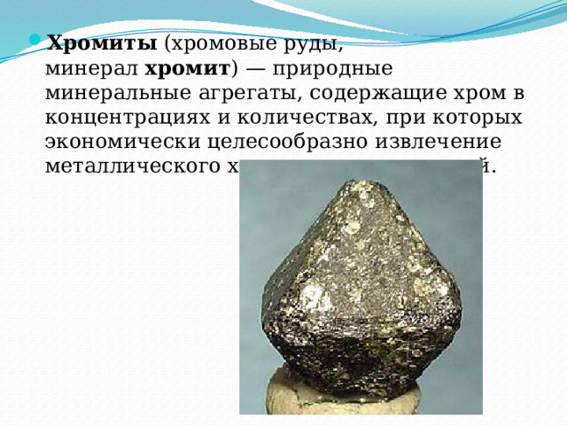 Хромиты  (хромовые руды, минерал  хромит ) — природные минеральные агрегаты, содержащие хром в концентрациях и количествах, при которых экономически целесообразно извлечение металлического хрома и его соединений. 