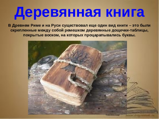 Рассказ о первопечатнике иване федорове 3 класс литературное чтение Деревянная книга В Древнем Риме и на Руси существовал еще один вид книги – это были скрепленные между собой ремешком деревянные дощечки-таблицы, покрытые воском, на которых процарапывались буквы.