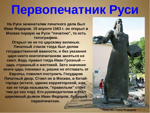 Рассказ о первопечатнике иване федорове 3 класс литературное чтение Первопечатник Руси На Руси зачинателем печатного дела был Иван Федоров. 19 апреля 1563 г. он открыл в Москве первую на Руси