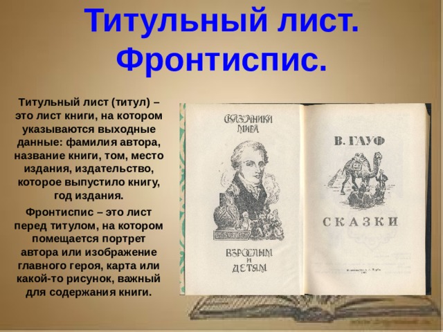 Рассказ о первопечатнике иване федорове 3 класс литературное чтение Титульный лист. Фронтиспис. Титульный лист (титул) – это лист книги, на котором указываются выходные данные: фамилия автора, название книги, том, место издания, издательство, которое выпустило книгу, год издания. Фронтиспис – это лист перед титулом, на котором помещается портрет автора или изображение главного героя, карта или какой-то рисунок, важный для содержания книги.
