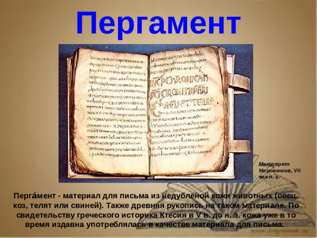 Рассказ о первопечатнике иване федорове 3 класс литературное чтение Пергамент Манускрипт Меровингов, VII век н. э. Перга́мент - материал для письма из недублёной кожи животных (овец, коз, телят или свиней). Также древняя рукопись на таком материале. По свидетельству греческого историка Ктесия в V в. до н. э. кожа уже в то время издавна употреблялась в качестве материала для письма.