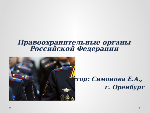 Правоохранительные органы Российской Федерации   Автор: Симонова Е.А., г. Оренбург 