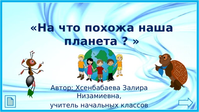 «На что похожа наша планета ? » Автор: Хсенбабаева Залира Низамиевна, учитель начальных классов 