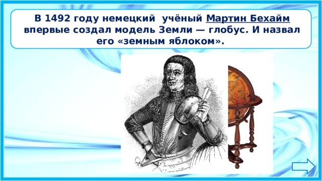 В 1492 году немецкий учёный Мартин Бехайм впервые создал модель Земли — глобус. И назвал его «земным яблоком». 