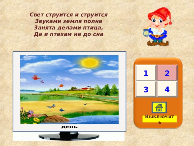 Свет струится и струится Звуками земля полна Занята делами птица, Да и птахам не до сна 1 2 3 4 Выключить 