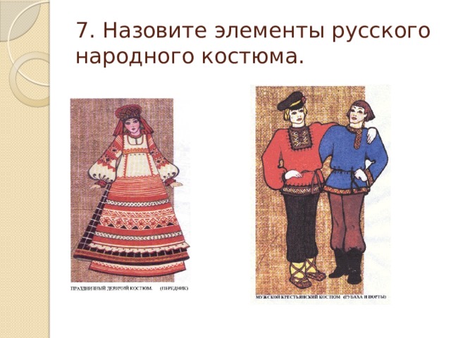 7. Назовите элементы русского народного костюма. 
