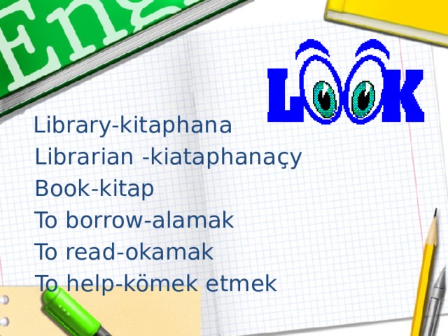  Library-kitaphana   Librarian -kiataphanaçy   Book-kitap   To borrow-alamak  To read-okamak   To help-kömek etmek 