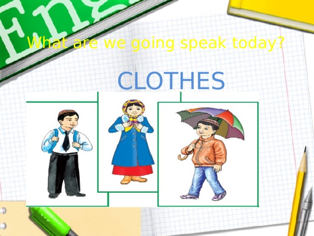 What are we going speak today?  CLOTHES 