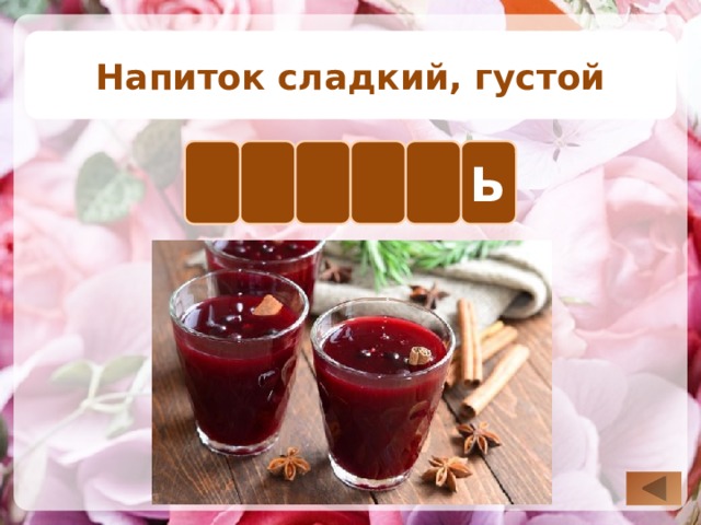 Напиток сладкий, густой Е И К Ь Л С Для визуализации правильного ответа необходимо нажать на известную букву. Для возврата на слайд выбора вопроса нажимаем на управляющую кнопку в правом нижнем углу