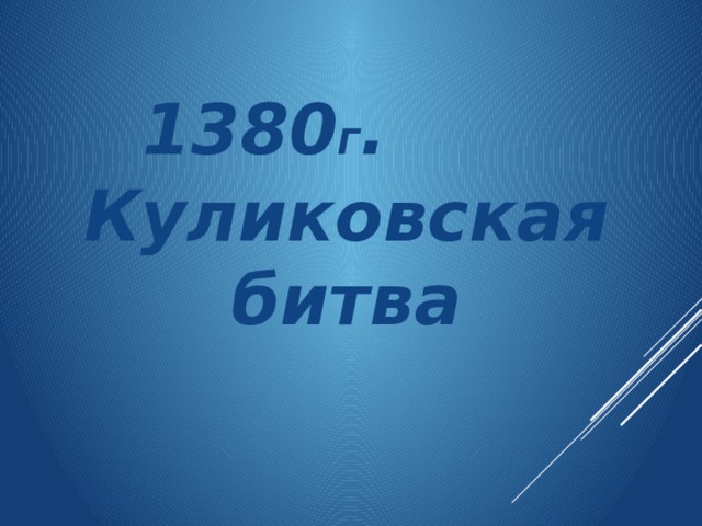    1380 Г . Куликовская битва 