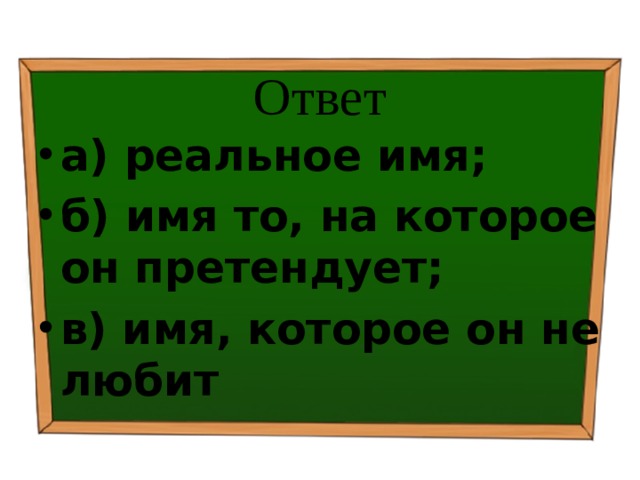 Ответ а) реальное имя; б) имя то, на которое он претендует; в) имя, которое он не любит 