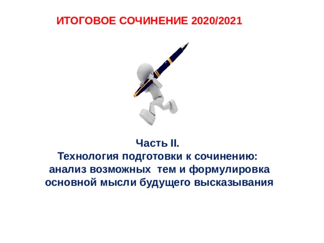 ИТОГОВОЕ СОЧИНЕНИЕ 2020/2021   Часть II.  Технология подготовки к сочинению:  анализ возможных тем и формулировка основной мысли будущего высказывания    