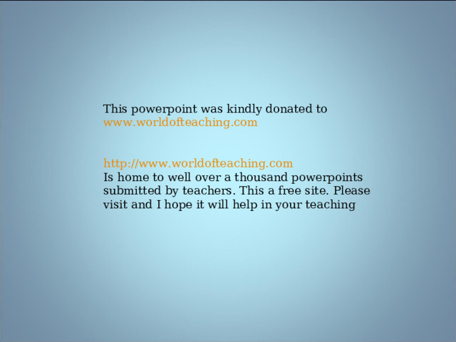 This powerpoint was kindly donated to www.worldofteaching.com http:// www.worldofteaching.com Is home to well over a thousand powerpoints submitted by teachers. This a free site. Please visit and I hope it will help in your teaching  