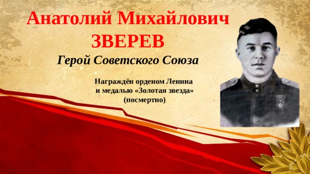 Анатолий Михайлович ЗВЕРЕВ Герой Советского Союза Награждён орденом Ленина и медалью «Золотая звезда» (посмертно) 