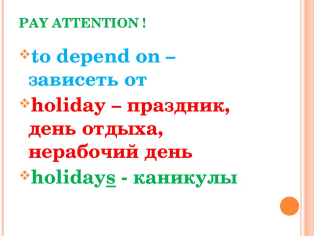 PAY ATTENTION ! to depend on – зависеть от holiday – праздник, день отдыха, нерабочий день holiday s - каникулы 