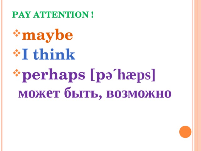 PAY ATTENTION ! maybe I think perhaps [p ә´ hæps] может быть, возможно 