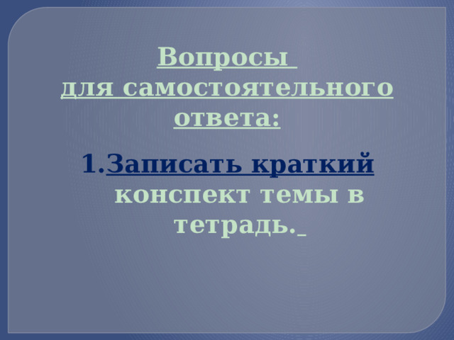 Вопросы для самостоятельного ответа: Записать краткий  конспект темы в тетрадь.  