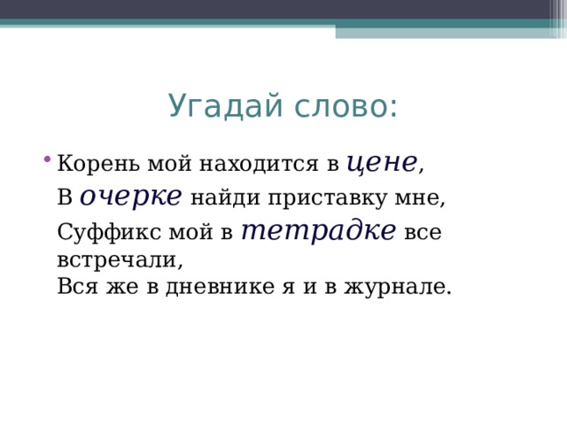 Угадай слово: Корень мой находится в цене ,  В очерке  найди приставку мне,  Суффикс мой в тетрадке все встречали,  Вся же в дневнике я и в журнале.   