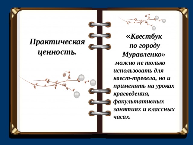 « Квестбук по городу Муравленко»  можно не только использовать для квест-тревела, но и применять на уроках краеведения, факультативных занятиях и классных часах. Практическая ценность. 