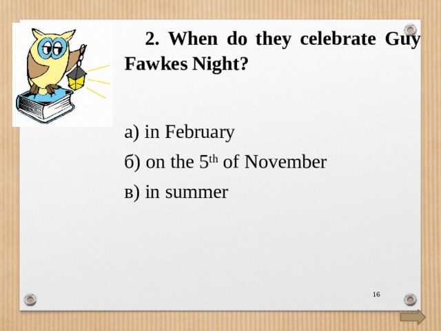   2. When do they celebrate Guy Fawkes Night? а) in February б) on the 5 th of November в) in summer  
