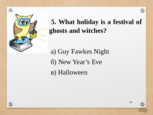  5. What holiday is a festival of ghosts and witches?  а) Guy Fawkes Night  б) New Year’s Eve  в) Halloween  