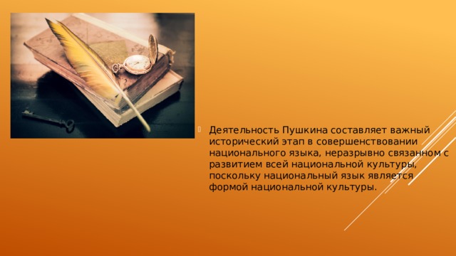 Деятельность Пушкина составляет важный исторический этап в совершенствовании национального языка, неразрывно связанном с развитием всей национальной культуры, поскольку национальный язык является формой национальной культуры. 