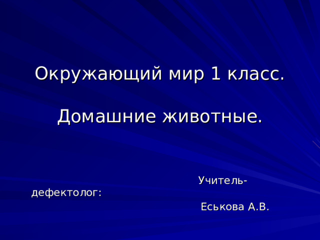       Окружающий мир 1 класс.   Домашние животные.  Учитель-дефектолог:  Еськова А.В. 