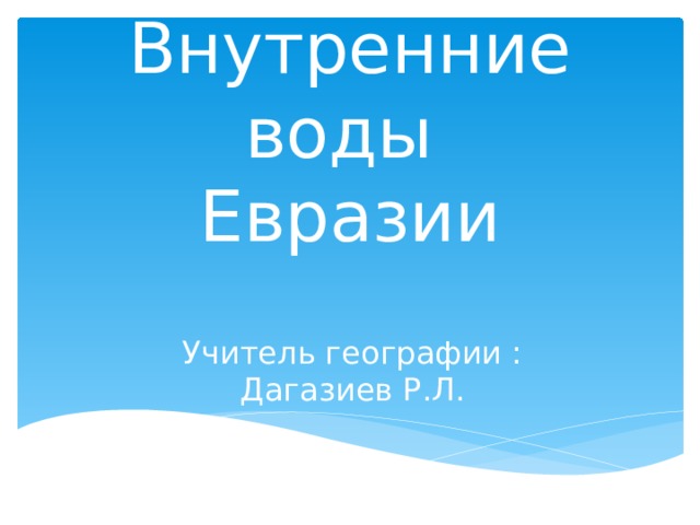 Внутренние воды  Евразии Учитель географии : Дагазиев Р.Л. 