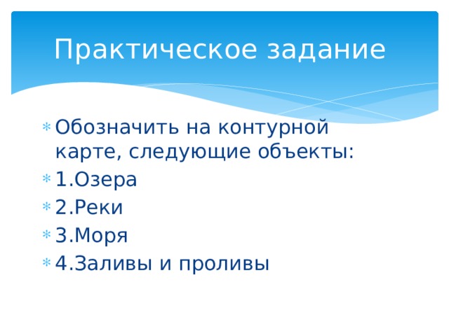 Практическое задание Обозначить на контурной карте, следующие объекты: 1.Озера 2.Реки 3.Моря 4.Заливы и проливы 