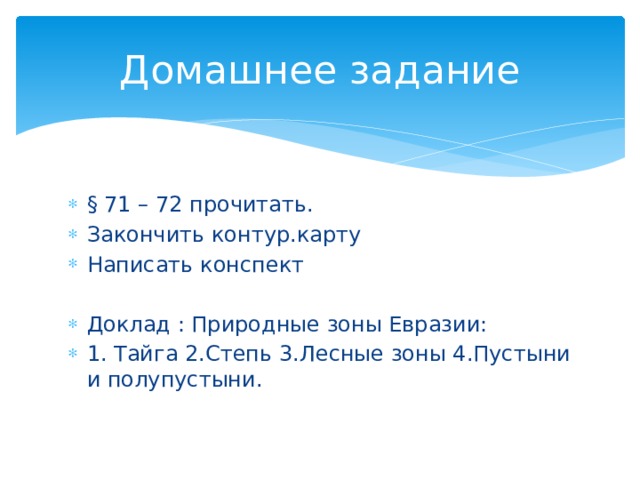 Домашнее задание § 71 – 72 прочитать. Закончить контур.карту Написать конспект Доклад : Природные зоны Евразии: 1. Тайга 2.Степь 3.Лесные зоны 4.Пустыни и полупустыни. 